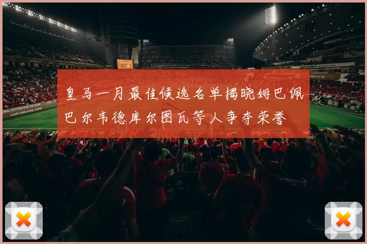 皇马一月最佳候选名单揭晓姆巴佩巴尔韦德库尔图瓦等人争夺荣誉