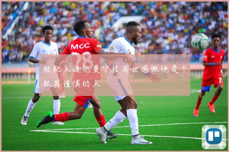 经纪人追忆曼宁格离世感慨他是个极其谨慎的人