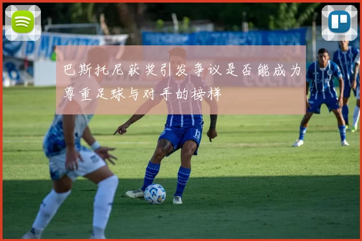 巴斯托尼获奖引发争议是否能成为尊重足球与对手的榜样