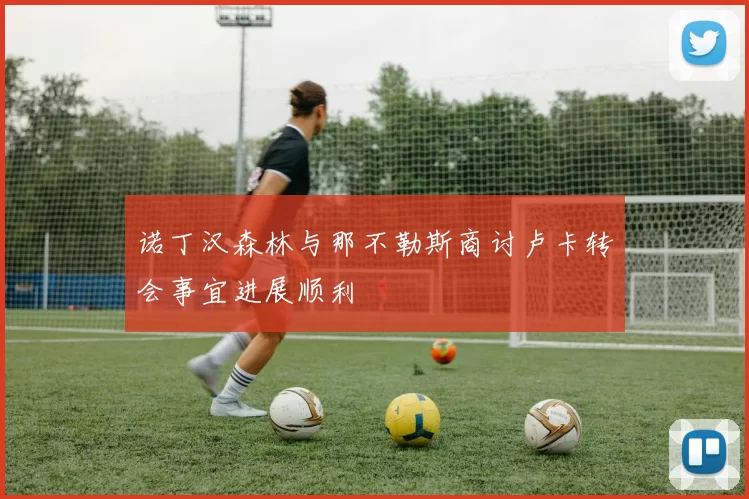 诺丁汉森林与那不勒斯商讨卢卡转会事宜进展顺利